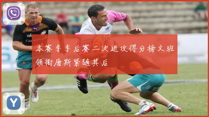 本赛季季后赛二次进攻得分榜文班领衔唐斯紧随其后