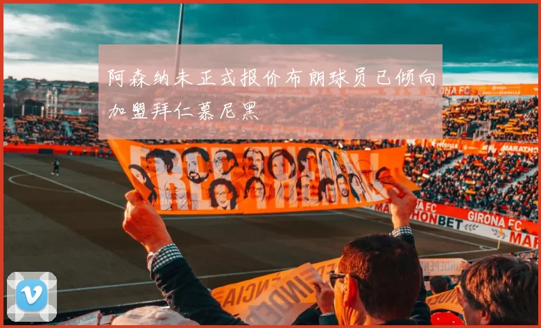 阿森纳未正式报价布朗球员已倾向加盟拜仁慕尼黑