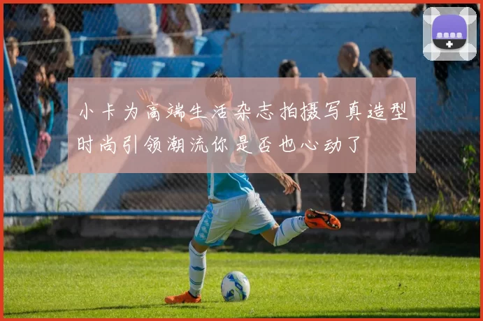 小卡为高端生活杂志拍摄写真造型时尚引领潮流你是否也心动了